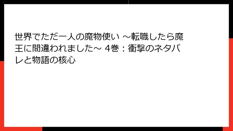 世界でただ一人の魔物使い ～転職したら魔王に間違われました～ 4巻：衝撃のネタバレと物語の核心
