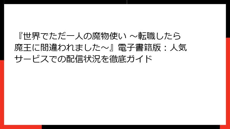 『世界でただ一人の魔物使い ～転職したら魔王に間違われました～』電子書籍版：人気サービスでの配信状況を徹底ガイド