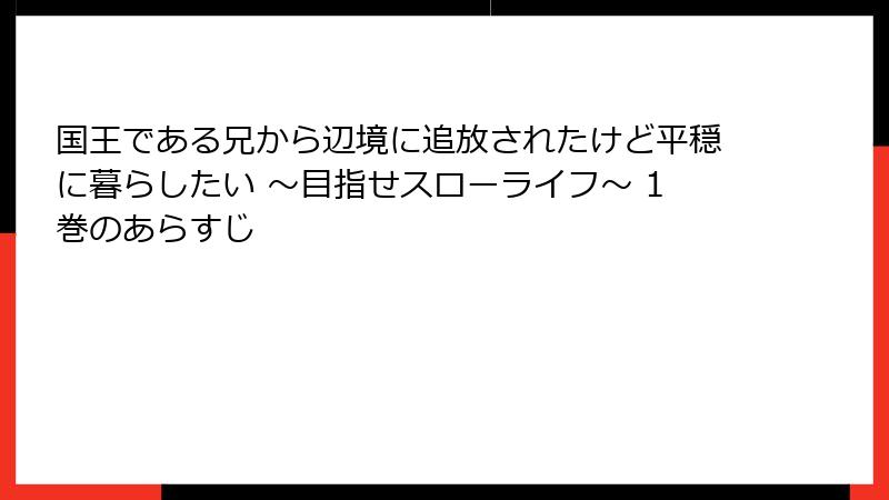 国王である兄から辺境に追放されたけど平穏に暮らしたい ～目指せスローライフ～ 1巻のあらすじ