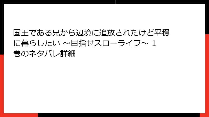 国王である兄から辺境に追放されたけど平穏に暮らしたい ～目指せスローライフ～ 1巻のネタバレ詳細