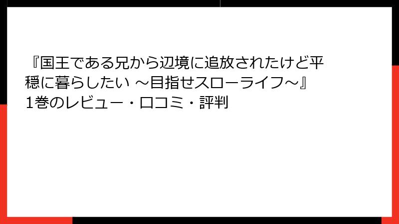『国王である兄から辺境に追放されたけど平穏に暮らしたい ～目指せスローライフ～』1巻のレビュー・口コミ・評判