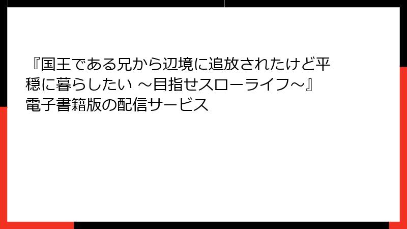 『国王である兄から辺境に追放されたけど平穏に暮らしたい ～目指せスローライフ～』電子書籍版の配信サービス