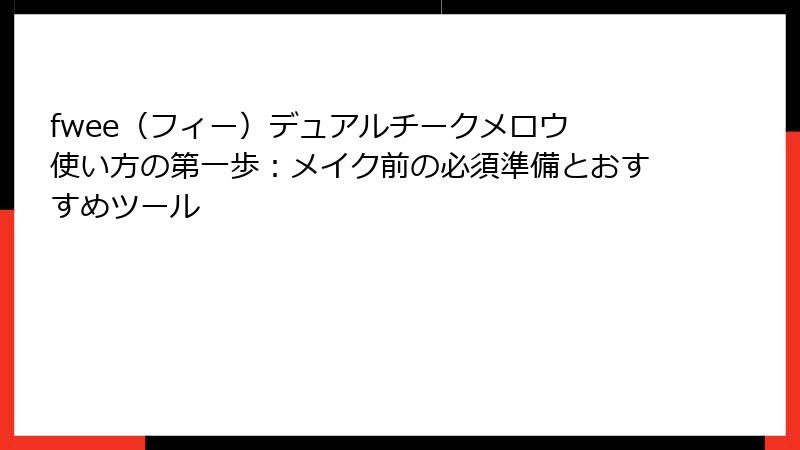 fwee（フィー）デュアルチークメロウ 使い方の第一歩：メイク前の必須準備とおすすめツール