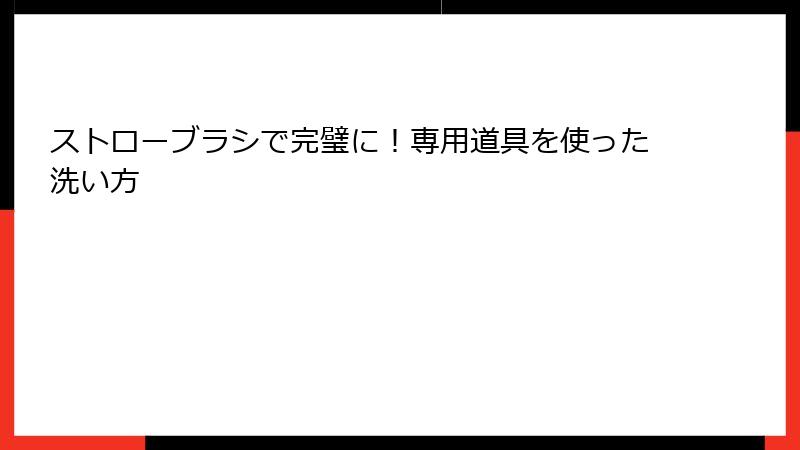 ストローブラシで完璧に！専用道具を使った洗い方