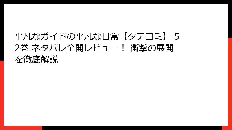 平凡なガイドの平凡な日常【タテヨミ】 52巻 ネタバレ全開レビュー! 衝撃の展開を徹底解説