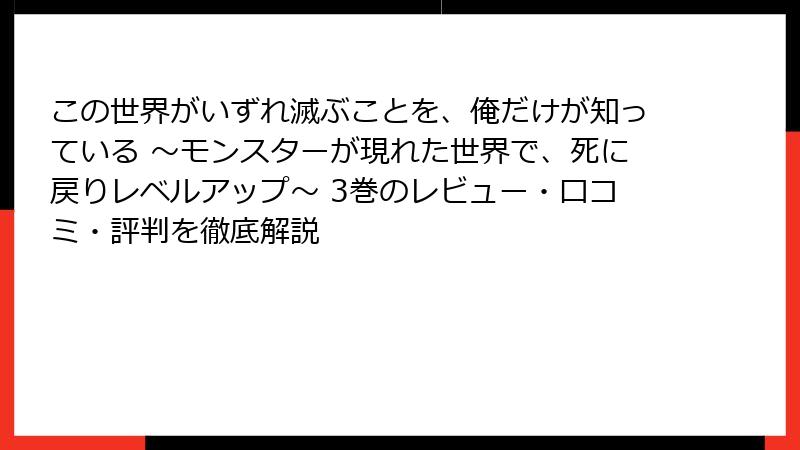 この世界がいずれ滅ぶことを、俺だけが知っている ～モンスターが現れた世界で、死に戻りレベルアップ～ 3巻のレビュー・口コミ・評判を徹底解説