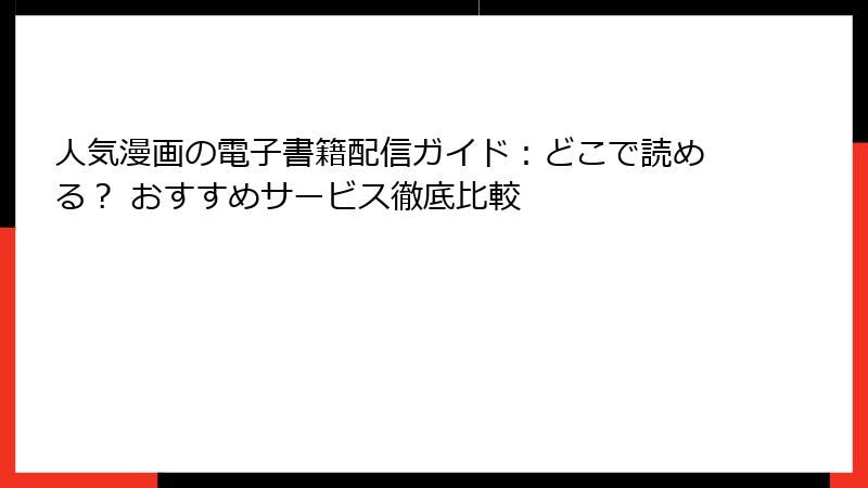 人気漫画の電子書籍配信ガイド：どこで読める？ おすすめサービス徹底比較