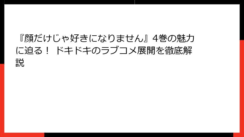 『顔だけじゃ好きになりません』4巻の魅力に迫る！ ドキドキのラブコメ展開を徹底解説