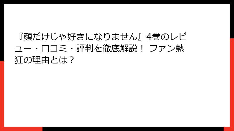 『顔だけじゃ好きになりません』4巻のレビュー・口コミ・評判を徹底解説！ ファン熱狂の理由とは？