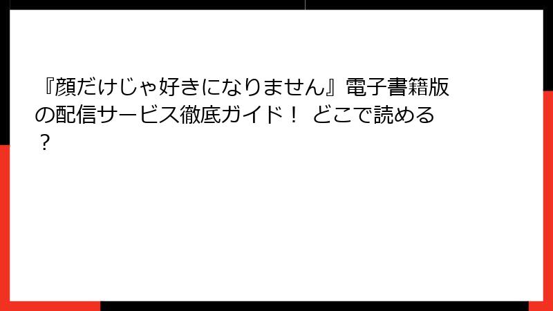 『顔だけじゃ好きになりません』電子書籍版の配信サービス徹底ガイド！ どこで読める？