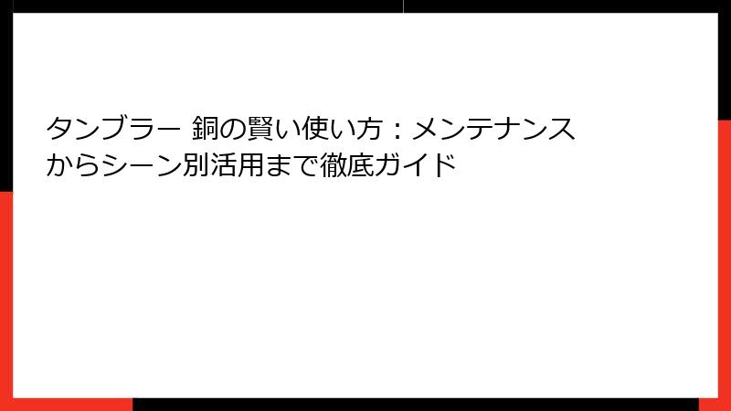 タンブラー 銅の賢い使い方：メンテナンスからシーン別活用まで徹底ガイド