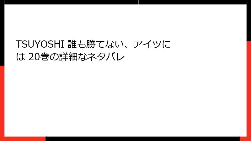 TSUYOSHI 誰も勝てない、アイツには 20巻の詳細なネタバレ