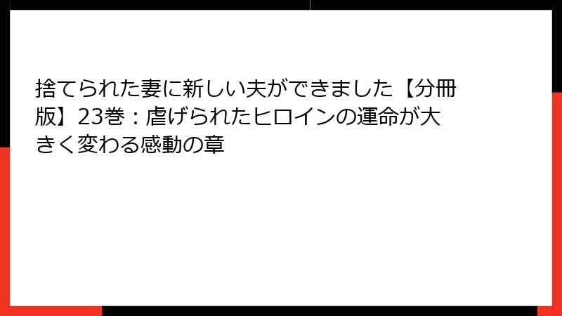 捨てられた妻に新しい夫ができました【分冊版】23巻：虐げられたヒロインの運命が大きく変わる感動の章