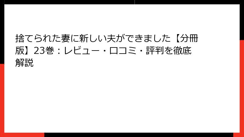 捨てられた妻に新しい夫ができました【分冊版】23巻：レビュー・口コミ・評判を徹底解説