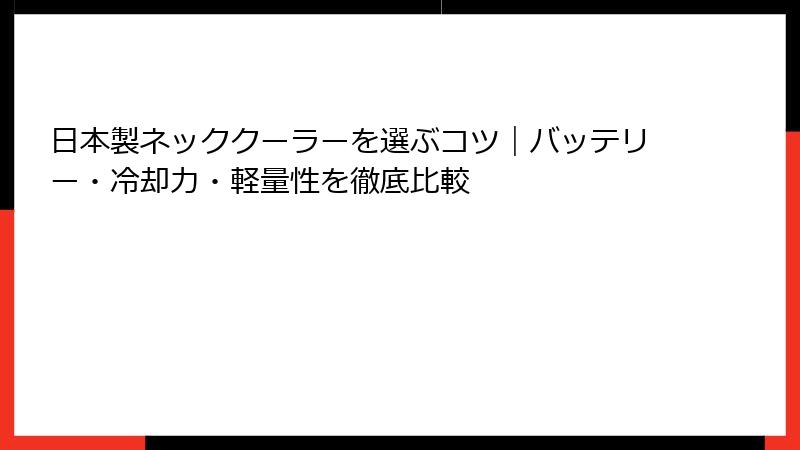 日本製ネッククーラーを選ぶコツ｜バッテリー・冷却力・軽量性を徹底比較