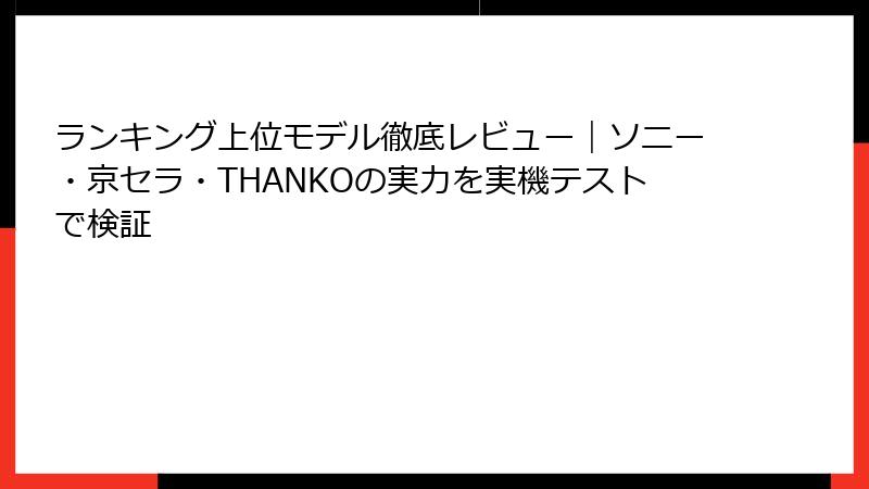 ランキング上位モデル徹底レビュー｜ソニー・京セラ・THANKOの実力を実機テストで検証