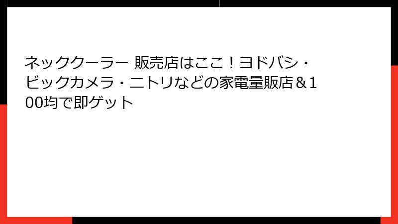 ネッククーラー 販売店はここ！ヨドバシ・ビックカメラ・ニトリなどの家電量販店＆100均で即ゲット