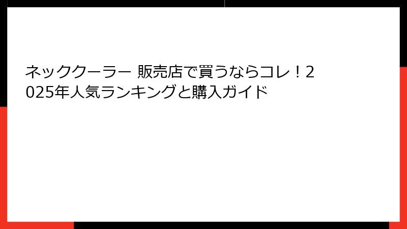 ネッククーラー 販売店で買うならコレ！2025年人気ランキングと購入ガイド