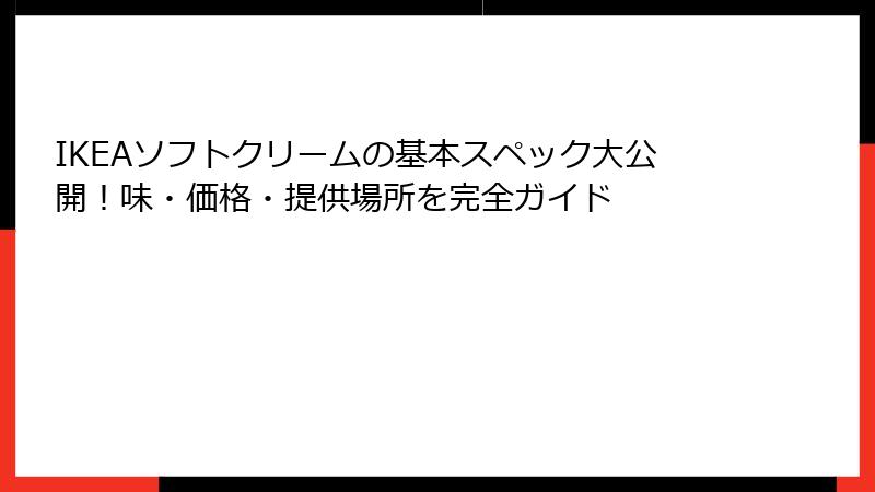 IKEAソフトクリームの基本スペック大公開！味・価格・提供場所を完全ガイド