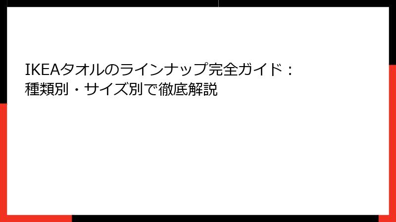IKEAタオルのラインナップ完全ガイド：種類別・サイズ別で徹底解説
