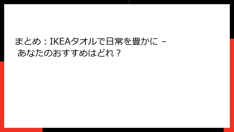 まとめ：IKEAタオルで日常を豊かに – あなたのおすすめはどれ？