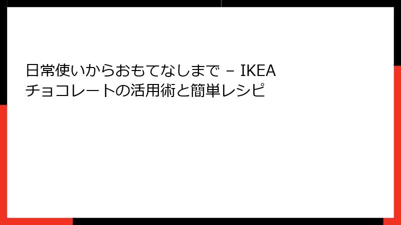 日常使いからおもてなしまで – IKEAチョコレートの活用術と簡単レシピ