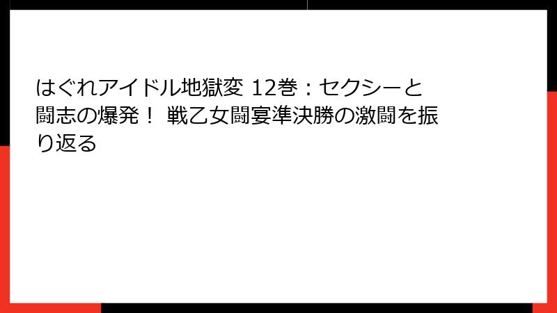 はぐれアイドル地獄変 12巻：セクシーと闘志の爆発！ 戦乙女闘宴準決勝の激闘を振り返る