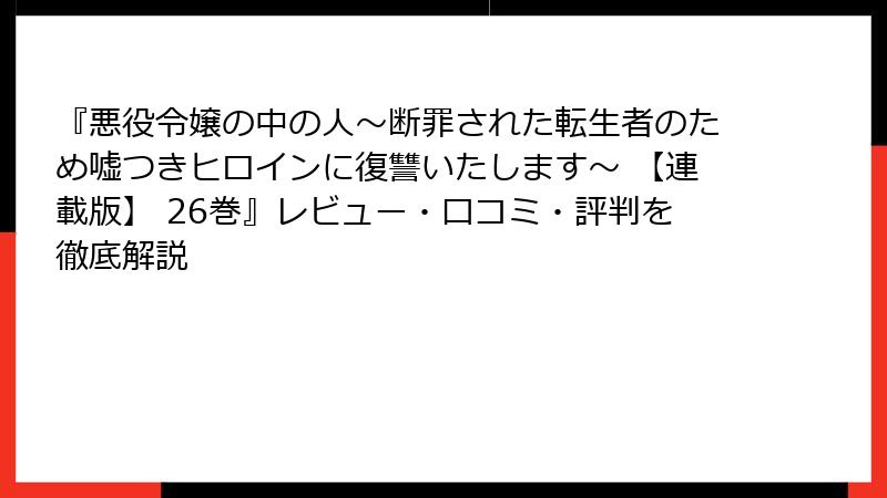 『悪役令嬢の中の人~断罪された転生者のため嘘つきヒロインに復讐いたします~ 【連載版】 26巻』レビュー・口コミ・評判を徹底解説