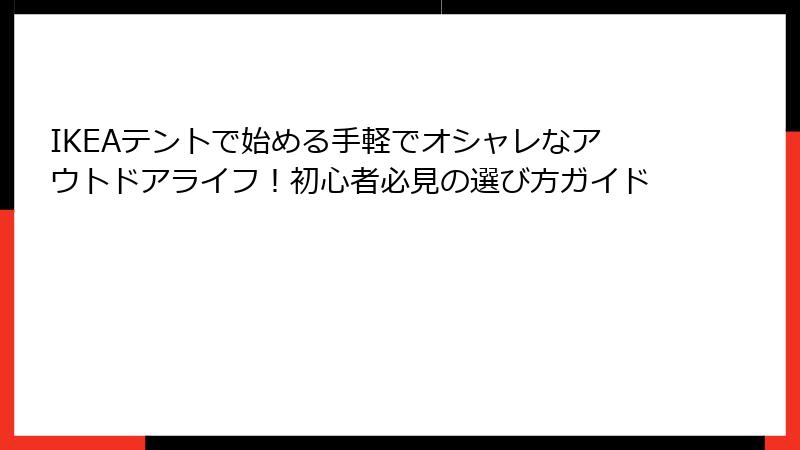 IKEAテントで始める手軽でオシャレなアウトドアライフ！初心者必見の選び方ガイド