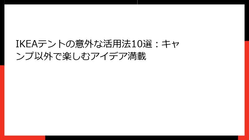 IKEAテントの意外な活用法10選：キャンプ以外で楽しむアイデア満載