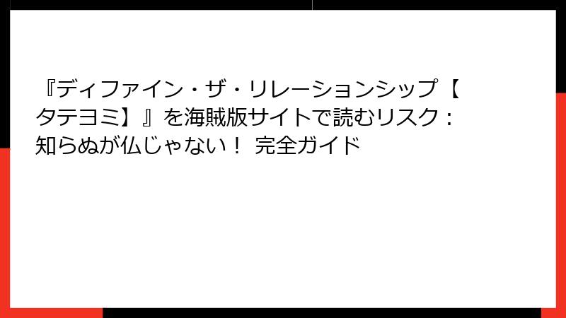 『ディファイン・ザ・リレーションシップ【タテヨミ】』を海賊版サイトで読むリスク：知らぬが仏じゃない！ 完全ガイド