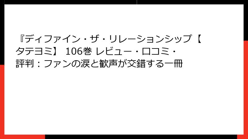 『ディファイン・ザ・リレーションシップ【タテヨミ】 106巻 レビュー・口コミ・評判：ファンの涙と歓声が交錯する一冊