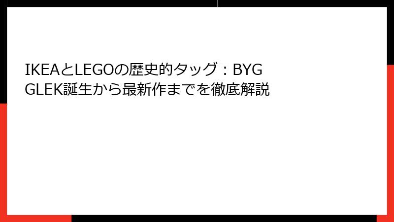 IKEAとLEGOの歴史的タッグ：BYGGLEK誕生から最新作までを徹底解説