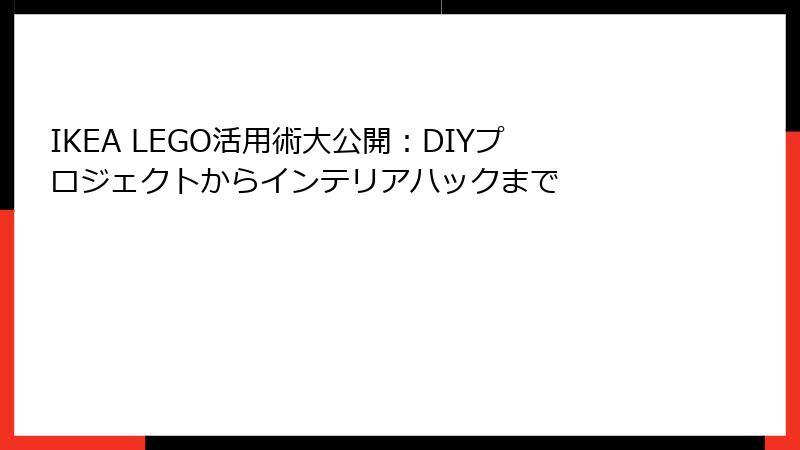 IKEA LEGO活用術大公開：DIYプロジェクトからインテリアハックまで