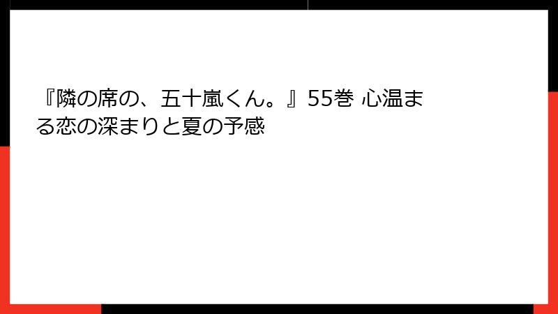 『隣の席の、五十嵐くん。』55巻 心温まる恋の深まりと夏の予感