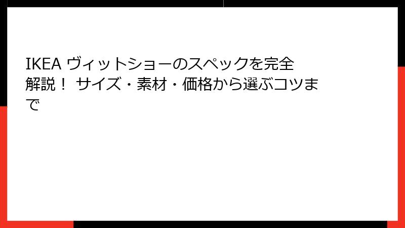 IKEA ヴィットショーのスペックを完全解説！ サイズ・素材・価格から選ぶコツまで