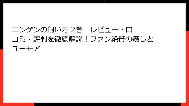 ニンゲンの飼い方 2巻 - レビュー・口コミ・評判を徹底解説!ファン絶賛の癒しとユーモア