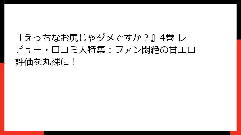 『えっちなお尻じゃダメですか？』4巻 レビュー・口コミ大特集：ファン悶絶の甘エロ評価を丸裸に！