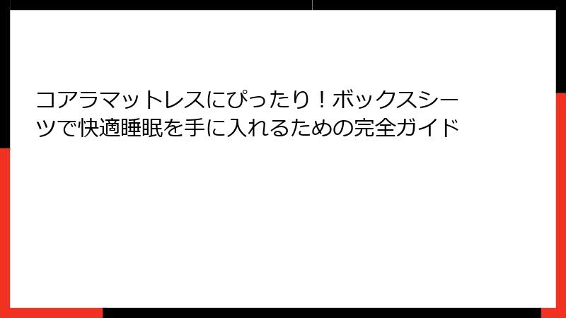 コアラマットレスにぴったり！ボックスシーツで快適睡眠を手に入れるための完全ガイド