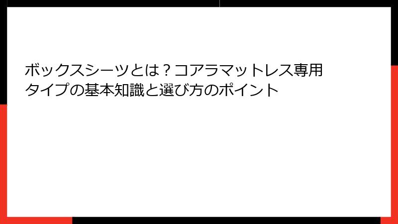 ボックスシーツとは？コアラマットレス専用タイプの基本知識と選び方のポイント