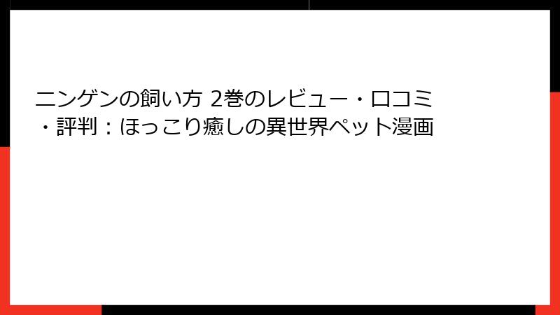 ニンゲンの飼い方 2巻のレビュー・口コミ・評判：ほっこり癒しの異世界ペット漫画