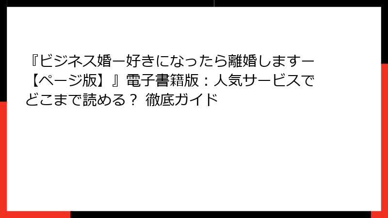 『ビジネス婚ー好きになったら離婚しますー【ページ版】』電子書籍版：人気サービスでどこまで読める？ 徹底ガイド