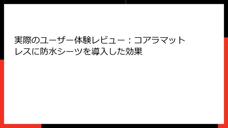 実際のユーザー体験レビュー：コアラマットレスに防水シーツを導入した効果