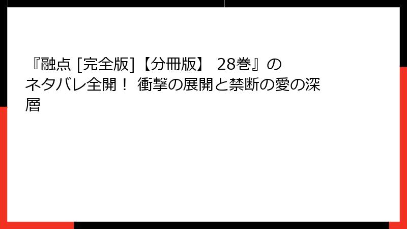 『融点 [完全版]【分冊版】 28巻』のネタバレ全開！ 衝撃の展開と禁断の愛の深層