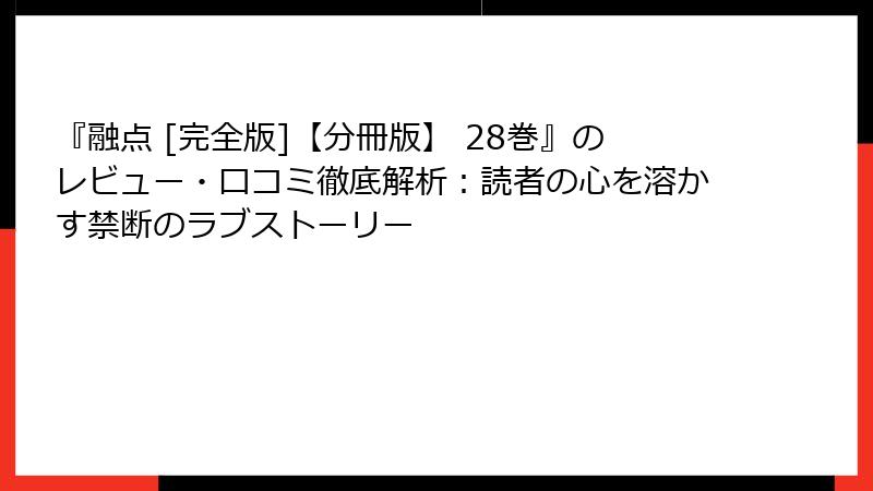 『融点 [完全版]【分冊版】 28巻』のレビュー・口コミ徹底解析：読者の心を溶かす禁断のラブストーリー