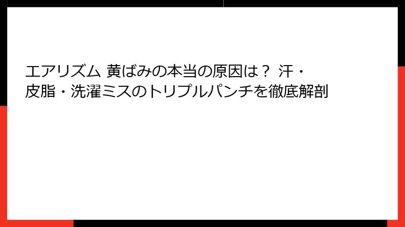 エアリズム 黄ばみの本当の原因は? 汗・皮脂・洗濯ミスのトリプルパンチを徹底解剖