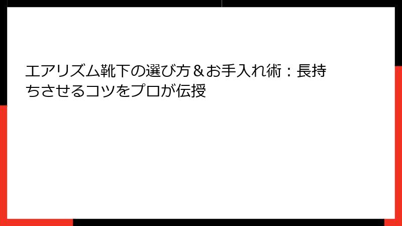 エアリズム靴下の選び方＆お手入れ術：長持ちさせるコツをプロが伝授