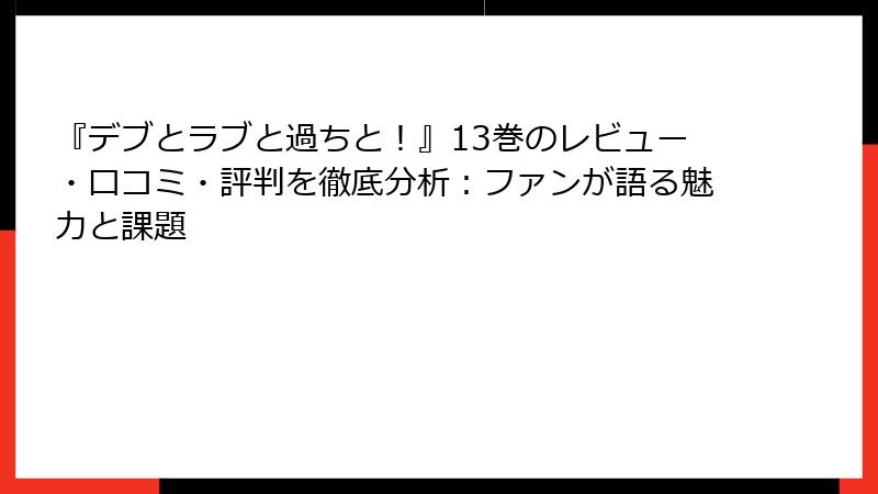 『デブとラブと過ちと!』13巻のレビュー・口コミ・評判を徹底分析:ファンが語る魅力と課題