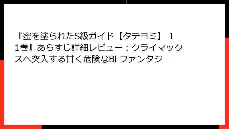 『蜜を塗られたS級ガイド【タテヨミ】 11巻』あらすじ詳細レビュー：クライマックスへ突入する甘く危険なBLファンタジー