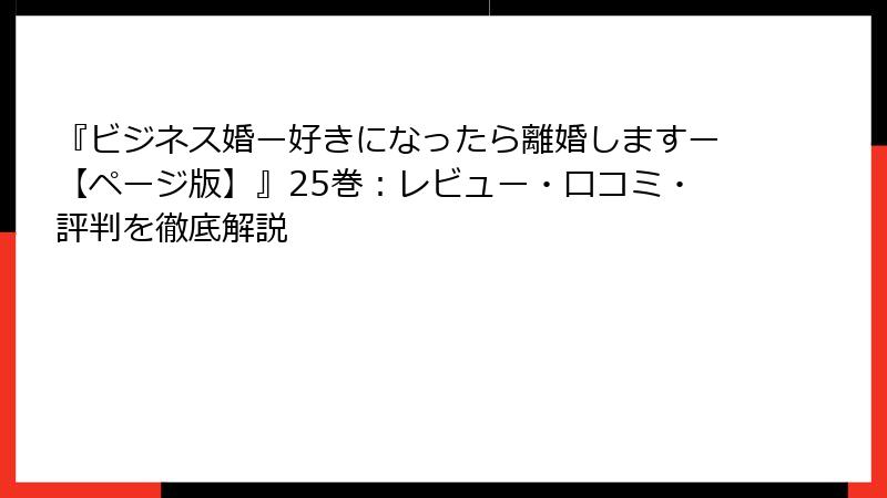 『ビジネス婚ー好きになったら離婚しますー【ページ版】』25巻：レビュー・口コミ・評判を徹底解説